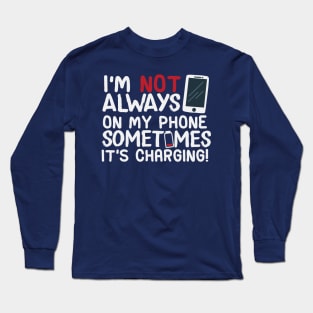 I’m Not Always On My Phone Sometimes It’s Charging! Long Sleeve T-Shirt